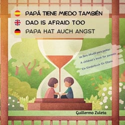 Papá tiene miedo también. Dad is afraid too. Papa hat auch Angst. - Un libro infantil para padres. A children´s book for parents. Ein Kinderbuch für Eltern.