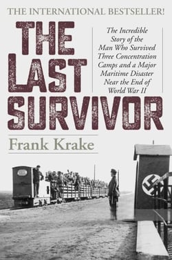 The Last Survivor - The Incredible Story of the Man Who Survived Three Concentration Camps and a Major Maritime Disaster Near the End of World War II