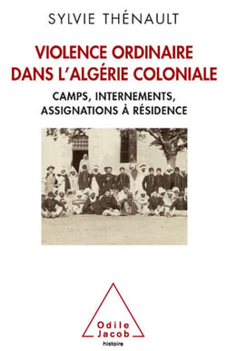 Violence ordinaire dans l’Algérie coloniale - Camps, internements, assignations à résidence