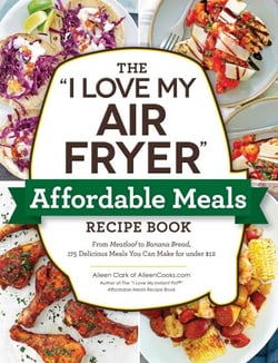 The "I Love My Air Fryer" Affordable Meals Recipe Book - From Meatloaf to Banana Bread, 175 Delicious Meals You Can Make for under $12