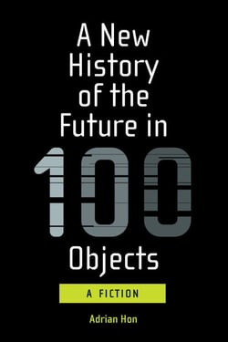 A New History of the Future in 100 Objects - A Fiction