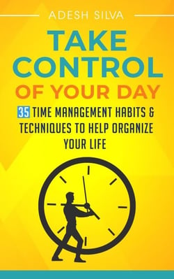 Take Control Of Your Day: 35 Time Management Habits &amp; Techniques to Help Organize Your Life