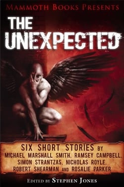 Mammoth Books presents The Unexpected - Six short stories by Michael Marshall Smith, Ramsey Campbell, Simon Strantzas, Nicholas Royle, Robert Shearman and Rosalie Parker