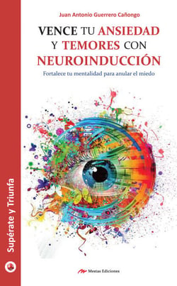 Vence tu ansiedad y temores con neuroinducción - Fortalece tu mentalidad para anular el miedo