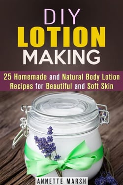 DIY Lotion Making: 25 Homemade and Natural Body Lotion Recipes for Beautiful and Soft Skin - Body Care