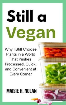Still a Vegan: Why I Still Choose Plants in a World That Pushes Processed, Quick, and Convenient at Every Corner