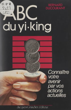ABC du Yi-King - Connaître votre avenir par vos actions actuelles
