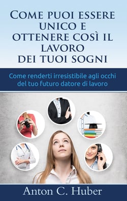 Come puoi essere unico e ottenere così il lavoro dei tuoi sogni - Come renderti irresistibile agli occhi del tuo futuro datore di lavoro