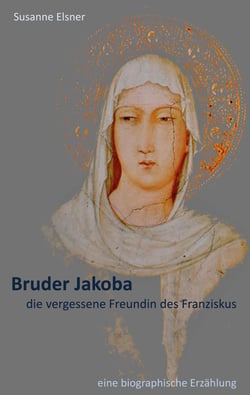 Bruder Jakoba, die vergessene Freundin des Franziskus - eine biographische Erzählung