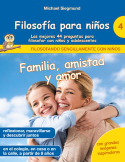 Filosofía para niños: Familia, amistad y amor. Las mejores 44 preguntas para filosofar con niños y adolescentes