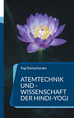 Atemtechnik und -Wissenschaft der Hindi-Yogi - Handbuch der fernöstlichen Atmungsphilosophie einschließlich der spirituellen Entwicklung.