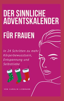Der sinnliche Adventskalender für Frauen - In 24 Schritten zu mehr Körperbewusstsein, Entspannung und Selbstliebe