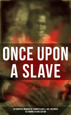 Once Upon a Slave: 28 Powerful Memoirs of Former Slaves &amp; 100+ Recorded Testimonies in One Edition - Memoirs of Frederick Douglass, Underground Railroad, 12 Years a Slave…