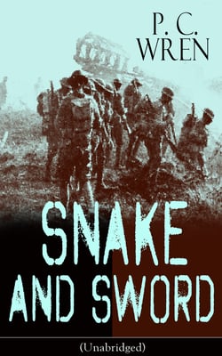 SNAKE AND SWORD (Unabridged) - Adventure Classic from the author of Beau Geste, Stories of the Foreign Legion, Beau Sabreur, Stepsons of France, Flawed Blades, Port o' Missing Men, The Wages of Virtue &amp; Cupid in Africa