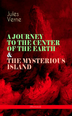 A JOURNEY TO THE CENTER OF THE EARTH &amp; THE MYSTERIOUS ISLAND (Illustrated) - Lost World Classics - A Thrilling Saga of Wondrous Adventure, Mystery and Suspense