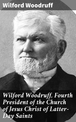 Wilford Woodruff, Fourth President of the Church of Jesus Christ of Latter-Day Saints - History of His Life and Labors, as Recorded in His Daily Journals