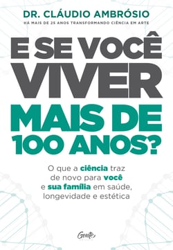 E se você viver mais de 100 anos? - O que a ciência traz de novo para você e sua família em saúde, longevidade e estética