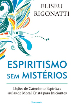Espiritismo sem Mistérios - Lições de catecismo espírita e aulas de moral cristã para iniciantes