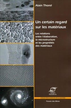 Un certain regard sur les matériaux - Les relations entre l'élaboration, la microstructure et les propriétés des matériaux