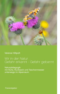 Wir in der Natur Gefahr erkannt - Gefahr gebannt - Naturpädagogik mit Ruhe, Rucksack und Taschenmesser unterwegs im Alpenraum