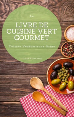 Le Livre De Cuisine Vert Gourmet - 100 Cuisines Végétariennes Créatives et Savoureuses (Cuisine Végétarienne Saine)