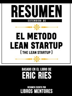 Resumen Extendido De El Metodo Lean Startup (The Lean Startup) - Basado En El Libro De Eric Ries
