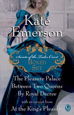 Kate Emerson's Secrets of the Tudor Court Boxed Set - The Pleasure Palace, Between Two Queens, and By Royal Decree, with an excerpt from At the King's Pleasure