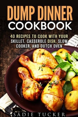 Dump Dinner Cookbook: 40 Recipes to Cook with Your Skillet, Casserole Dish, Slow Cooker, and Dutch Oven - Freeze, Heat, and Eat Meals