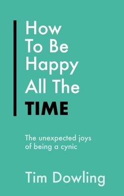 How To Be Happy All The Time - The Unexpected Joys of Being A Cynic