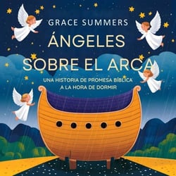 Ángeles Sobre El Arca: Una Historia De Promesa Bíblica A La Hora De Dormir - Cuentos Para Dormir De Ángeles Y Milagros, #3