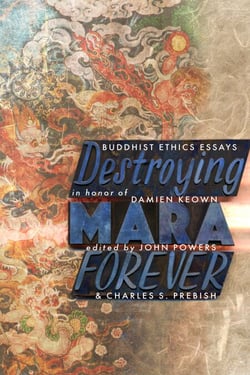 Destroying Mara Forever - Buddhist Ethics Essays in Honor of Damien Keown
