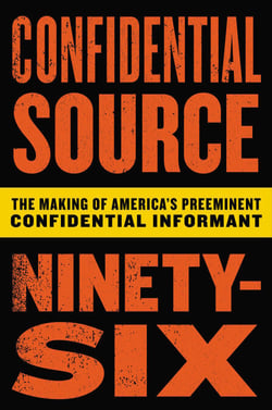 Confidential Source Ninety-Six - The Making of America's Preeminent Confidential Informant