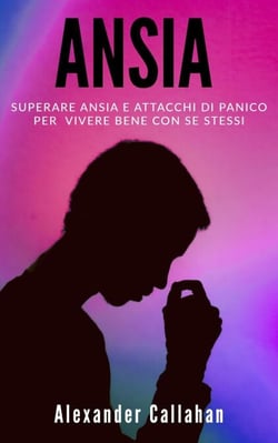 Ansia: Superare ansia e attacchi di panico per vivere bene con se stessi - La Ricetta della Felicità, #2