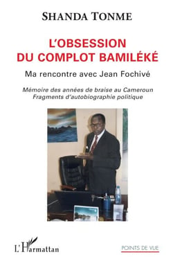L'obsession du complot bamiléké - Ma rencontre avec Jean Fochivé Mémoire des années de braise au Cameroun. Fragments d'autobiographie politique - Mémoire des années de braise au Cameroun. Fragments d'autobiographie politique