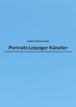 Portraits Leipziger Künstler - Einblicke in die Arbeit von bildenden und darstellenden Künstlern aus Leipzig