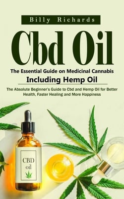 Cbd Oil: The Essential Guide on Medicinal Cannabis Including Hemp Oil (The Absolute Beginner’s Guide to Cbd and Hemp Oil for Better Health, Faster Healing and More Happiness)