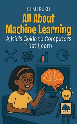 All About Machine Learning: A Kid’s Guide to Computers That Learn - Learning Books For Kids, #12