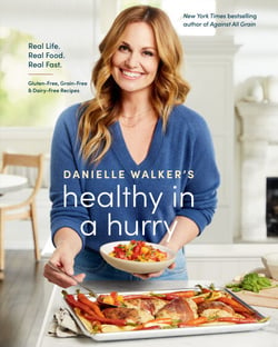 Danielle Walker's Healthy in a Hurry - Real Life. Real Food. Real Fast. [A Gluten-Free, Grain-Free &amp; Dairy-Free Cookbook]