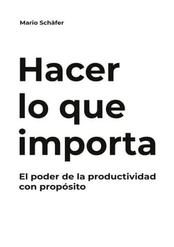 Hacer lo que importa - El poder de la productividad con propósito