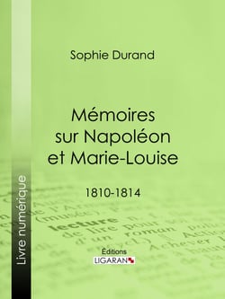 Mémoires sur Napoléon et Marie-Louise - 1810-1814