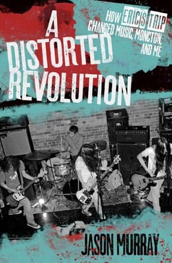 A Distorted Revolution - How Eric's Trip Changed Music, Moncton, and Me