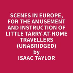 Scenes in Europe, for the Amusement and Instruction of Little Tarry-at-Home Travellers (Unabridged)