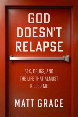 God Doesn't Relapse - Sex, Drugs, and the Life That Almost Killed Me