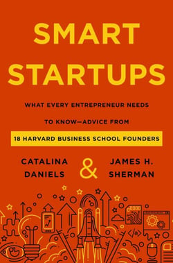 Smart Startups - What Every Entrepreneur Needs to Know--Advice from 18 Harvard Business School Founders
