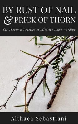 By Rust of Nail &amp; Prick of Thorn: The Theory &amp; Practice of Effective Home Warding