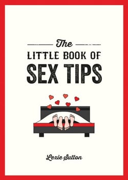 The Little Book of Sex Tips - Tantalizing Tips, Tricks and Ideas to Spice Up Your Sex Life