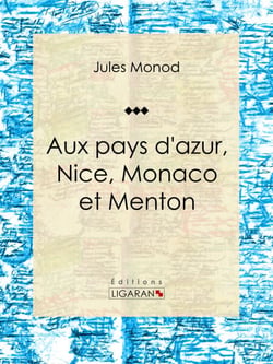 Aux pays d'azur, Nice, Monaco et Menton - Descriptions, histoire, moeurs, légendes, excursions et promenades, flore et faune, itinéraires, renseignements généraux