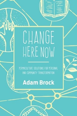 Change Here Now - Permaculture Solutions for Personal and Community Transformation