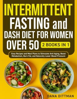 Intermittent Fasting and Dash Diet for Women Over 50: 2 in 1 - Easy Recipes and Meal Plans to Stimulate Anti-Aging, Boost Metabolism, Burn Fat, and Naturally Lower Blood Pressure
