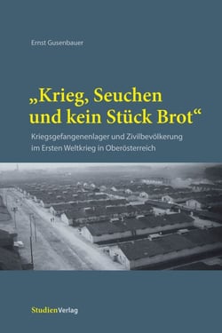"Krieg, Seuchen und kein Stück Brot" - Kriegsgefangenenlager und Zivilbevölkerung im Ersten Weltkrieg in Oberösterreich